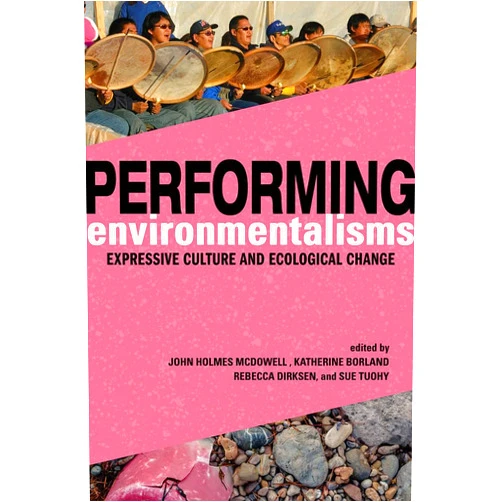 John Holmes McDowell,Katherine Borland,Rebecca Dirksen,Sue Tuohy,Aaron S. Allen,Eduardo S Brondizio,Assefa Tefera Dibaba,Mary Hufford Performing Environmentalisms: Expressive Culture and Ecological Change