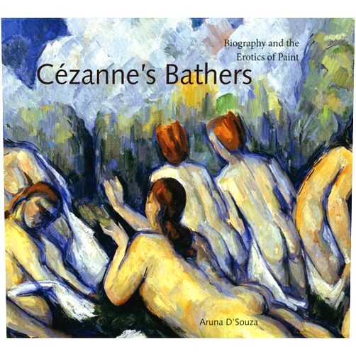 Aruna D’Souza Cézanne's Bathers: Biography and the Erotics of Paint (Refiguring Modernism)