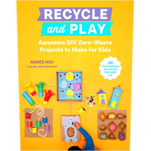 Agnes Hsu Recycle and Play: Awesome DIY Zero-Waste Projects to Make for Kids - 50 Fun Learning Activities for Ages 3-6