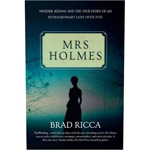 By Brad Ricca (Contributor) Mrs Holmes: Murder, Kidnap and the True Story of an Extraordinary Lady Detective