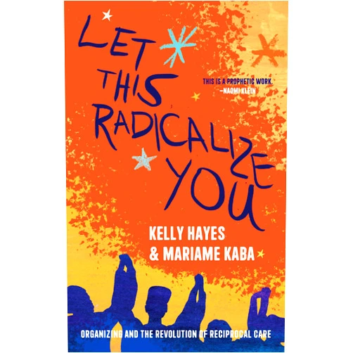 By Kelly Hayes (Author), Mariame Kaba (Author) Let This Radicalize You: Organizing and the Revolution of Reciprocal Care (Abolitionist Papers)
