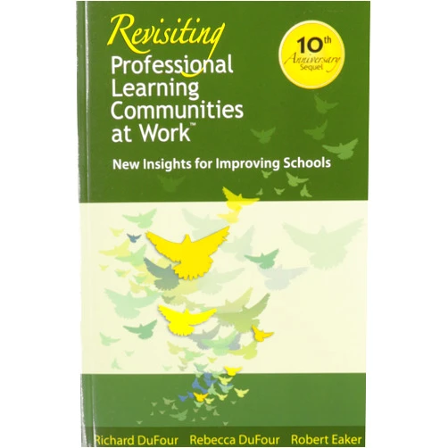 Richard Dufour,Rebecca DuFour,Robert Eaker Revisiting Professional Learning Communitis at Work: New Insights for Improving Schools
