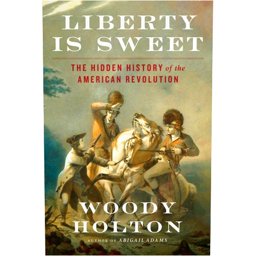 Woody Holton Liberty Is Sweet: The Hidden History of the American Revolution