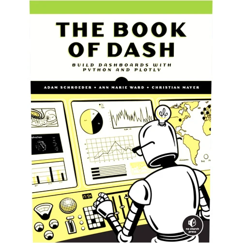 Adam Schroeder,Christian Mayer,Ann Marie Ward The Book of Dash: Build Dashboards with Python and Plotly