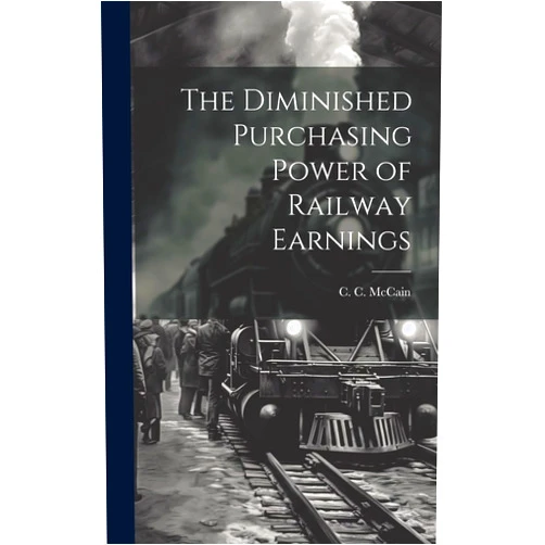 C C McCain The Diminished Purchasing Power of Railway Earnings