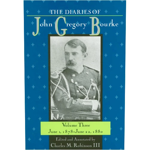 Charles M. Robinson III The Diaries of John Gregory Bourke, Volume 3: June 1, 1878, to June 22, 1880