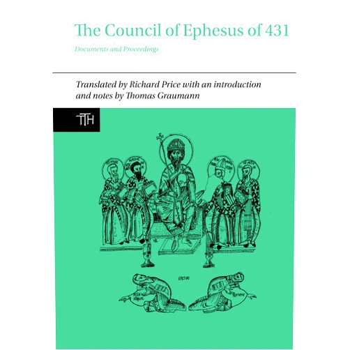 Richard Price,Thomas Graumann The Council of Ephesus of 431: Documents and Proceedings (Translated Texts for Historians, 72)