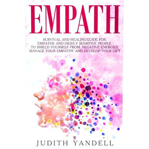 By Judith Yandell (Author) Empath: Survival and Healing Guide for Empaths and Highly Sensitive People to Shield Yourself From Negative Energies, Manage Your Empathy and Develop Your Gift