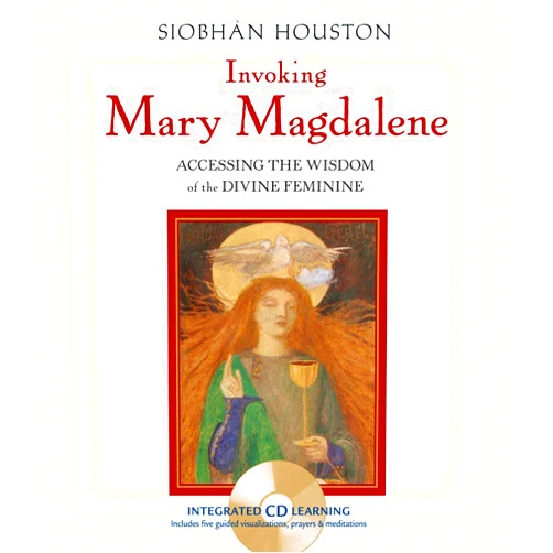 Siobhan Houston Invoking Mary Magdalene: Accessing the Wisdom of the Divine Feminine