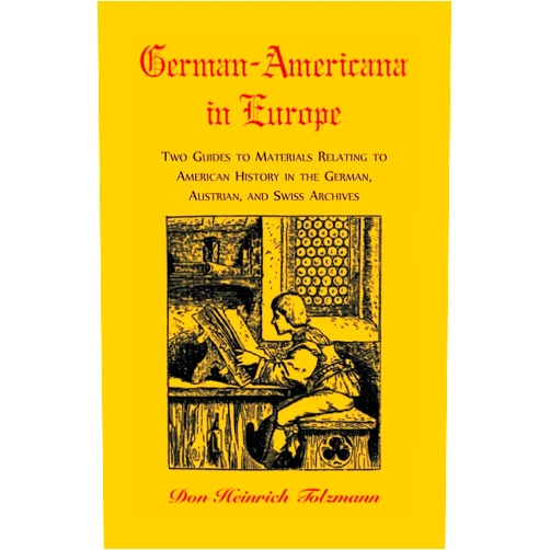 Don H. Tolzmann German-Americana in Europe: Two Guides to Materials Relating to American History in the German, Austrian, and Swiss Archives (Our Maryland Heritage)