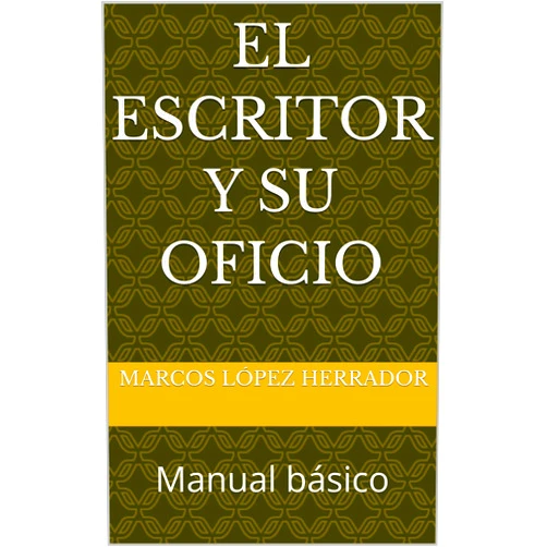 MARCOS LÓPEZ HERRADOR EL ESCRITOR y su oficio : Manual básico (Spanish Edition)