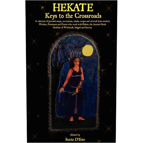 Sorita D'Este Hekate: Keys to the Crossroads: A collection of personal essays, invocations, rituals, recipes and artwork from modern Witches, Priestesses and ... Goddess of Witchcraft, Magick and Sorcery.