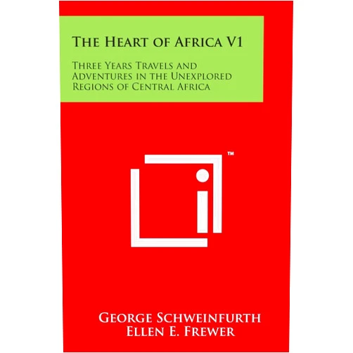 George Schweinfurth,Ellen E Frewer,Winwood Reade The Heart of Africa V1: Three Years Travels and Adventures in the Unexplored Regions of Central Africa