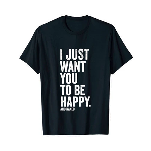 Adult Humor And Naughty Dad Jokes I Just Want You To Be Happy. And Naked. Dirty Sexual Saying T-Shirt