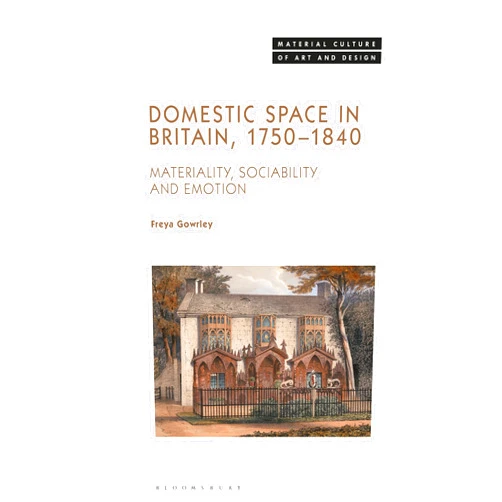 By Freya Gowrley (Author), Michael Yonan (Series Editor) Domestic Space in Britain, 1750-1840: Materiality, Sociability and Emotion (Material Culture of Art and Design)