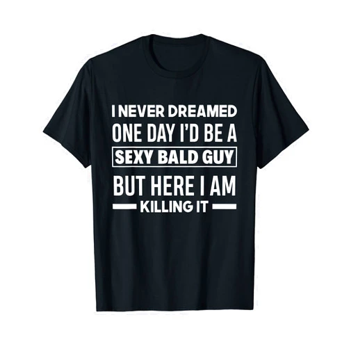 Funny Bald Head No Hair Hairless Apparel & Gifts Never Dreamed Sexy Bald Guy Killing It Funny Bald Head T-Shirt