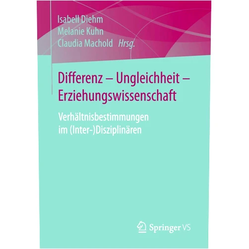 Isabell Diehm,Melanie Kuhn,Claudia Machold Differenz - Ungleichheit - Erziehungswissenschaft: Verhältnisbestimmungen im (Inter-)Disziplinären (German Edition)