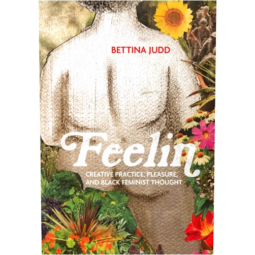 Bettina Judd Feelin: Creative Practice, Pleasure, and Black Feminist Thought