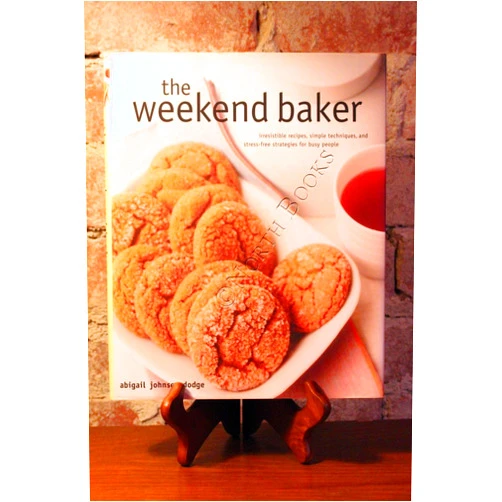 Abigail Johnson Dodge The Weekend Baker: Irresistible Recipes, Simple Techniques, And Stress Free Strategies For Busy People