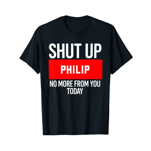 PHILIP Designs By AKOKAY Shut Up Philip No More from You Today T-Shirt Philip T-Shirt