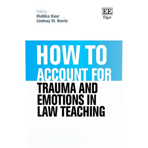 By Mallika Kaur (Editor), Lindsay M. Harris (Editor) How to Account for Trauma and Emotions in Law Teaching (How To Guides)