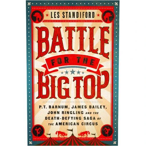 Les Standiford Battle for the Big Top: P. T. Barnum, James Bailey, John Ringling, and the Death-Defying Saga of the American Circus