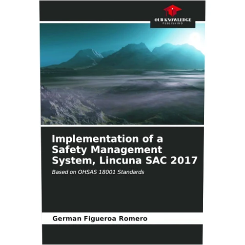 German Figueroa Romero Implementation of a Safety Management System, Lincuna SAC 2017: Based on OHSAS 18001 Standards