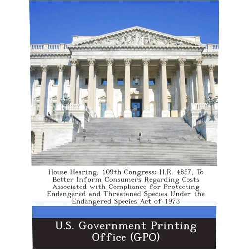 By U. S. Government Printing Office (Gpo) (Creator) House Hearing, 109th Congress: H.R. 4857, to Better Inform Consumers Regarding Costs Associated with Compliance for Protecting Endangered and Threate