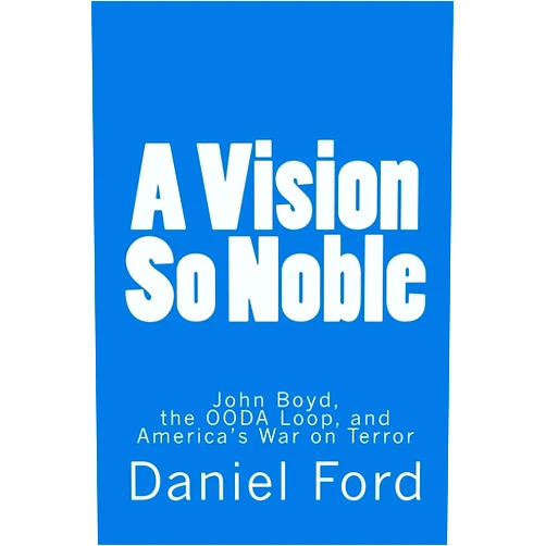 By Daniel Ford (Author) A Vision So Noble: John Boyd, the OODA Loop, and America's War on Terror