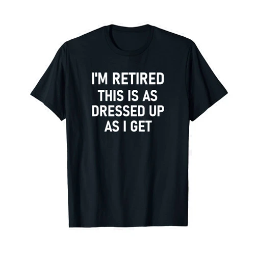 I'm Retired This Is As Dressed Up, Gag Gifts I'm Retired This Is As Dressed Up As I Get, Funny, Jokes T-Shirt