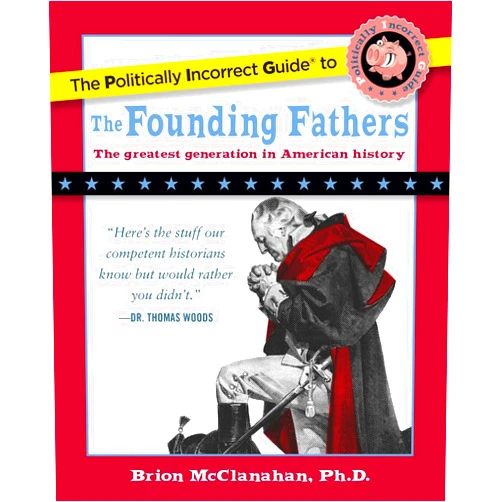 Brion McClanahan The Politically Incorrect Guide to the Founding Fathers (The Politically Incorrect Guides)