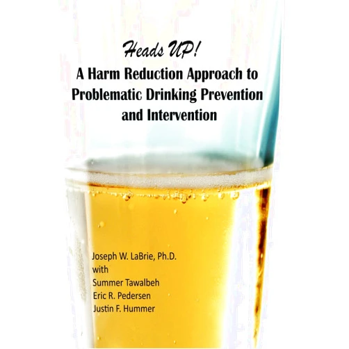 Joseph W. LaBrie, Ph.D.,Summer Tawalbeh,,Kristin Shelesky, PhD;,Eric R. Pedersen,,Justin Hummer Heads UP, A Harm Reduction Approach to Problematic Drinking Prevention and Intervention: A Manualized Treatment Program