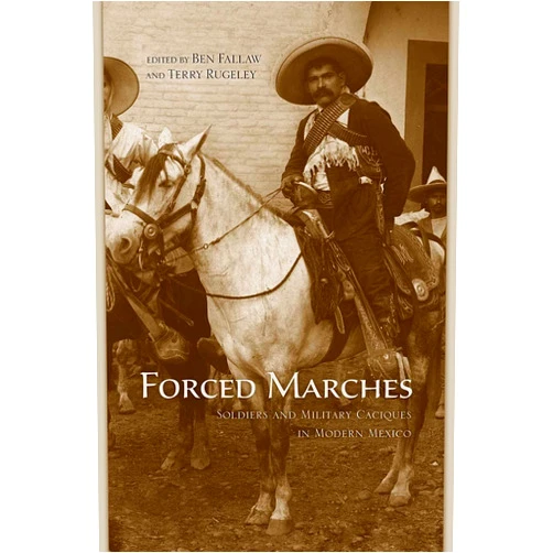 By Ben Fallaw (Editor), Terry Rugeley (Editor) Forced Marches: Soldiers and Military Caciques in Modern Mexico