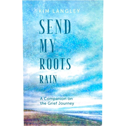 Kim Langley Send My Roots Rain: A Companion on the Grief Journey