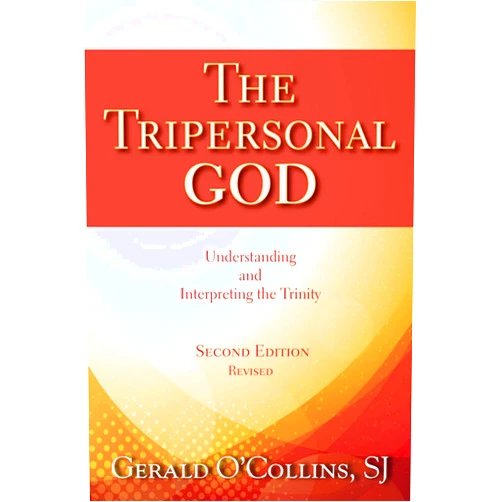 Gerald O'Collins SJ The Tripersonal God: Understanding and Interpreting the Trinity; Second Edition, Revised