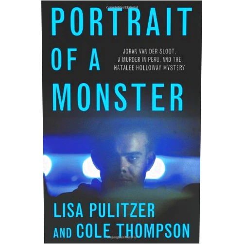 Lisa Pulitzer,Cole Thompson Portrait of a Monster: Joran van der Sloot, a Murder in Peru, and the Natalee Holloway Mystery