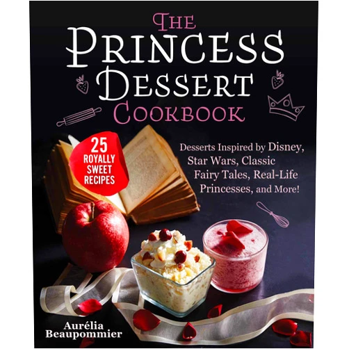 Aurélia Beaupommier,Amandine Honegger,Grace McQuillan The Princess Dessert Cookbook: Desserts Inspired by Disney, Star Wars, Classic Fairy Tales, Real-Life Princesses, and More!