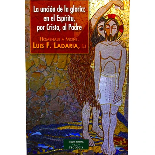 Manuel Aroztegi Esnaola,Ángel Cordovilla Pérez,José Granados García,Gaspar Hernández Peludo,Luis Francisco Ladaria Ferrer La unción de la Gloria: en el Espíritu, por Cristo, al Padre: Homenaje a Mons. Luis F. Ladaria, sj
