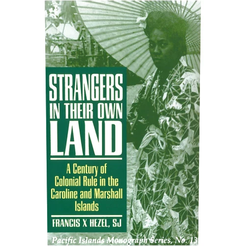 Francis X. Hezel S.J. Strangers in Their Own Land: A Century of Colonial Rule in the Caroline and Marshall Islands (Pacific Islands Monograph Series)