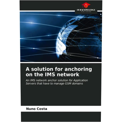 By Nuno Costa (Author) A solution for anchoring on the IMS network: An IMS network anchor solution for Application Servers that have to manage GSM domains
