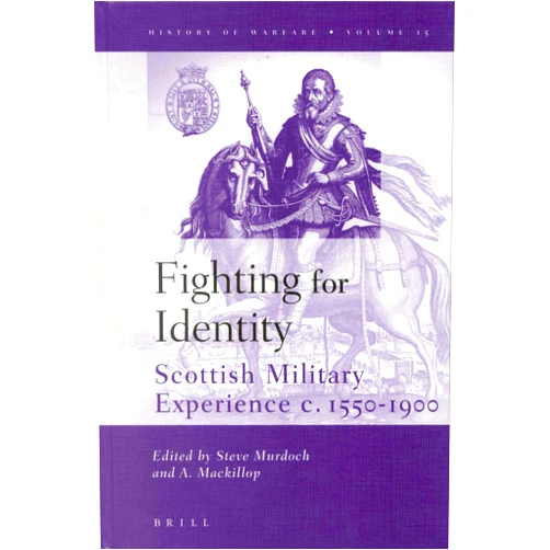 By Steve Murdoch (Editor), Andrew MacKillop (Editor) Fighting for Identity: Scottish Military Experience C. 1550-1900 (History of Warfare, 15)