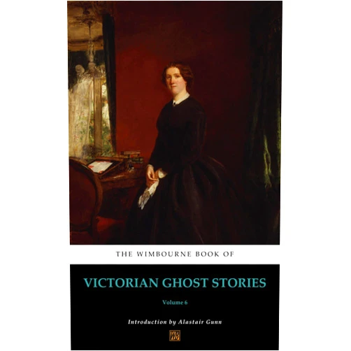 Alastair Gunn,Eliza Lynn Linton,Catherine Crowe,Jane Margaret Hooper,Amelia B. Edwards,Frances Browne,Rosa Mulholland,Rhoda Broughton,Ellen Wood The Wimbourne Book of Victorian Ghost Stories: Volume 6