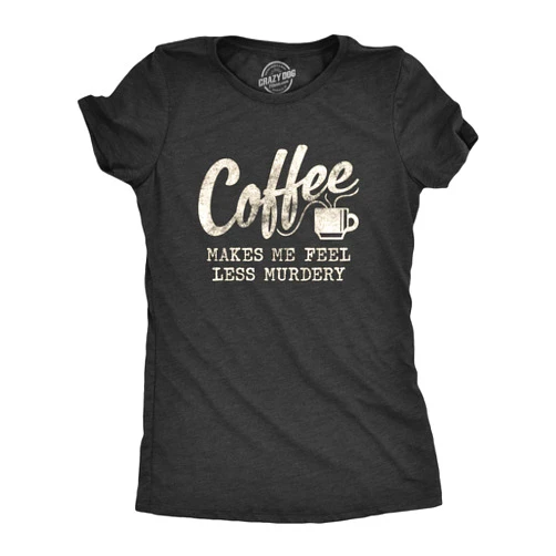 Crazy Dog T-Shirts Womens Coffee Makes Me Feel Less Murdery T shirt Funny Sarcastic Caffeine