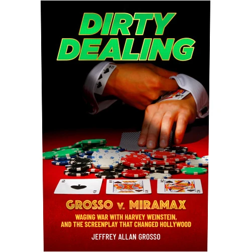 Jeffrey Allan Grosso Dirty Dealing: Grosso v. Miramax—Waging War with Harvey Weinstein, and the Screenplay that Changed Hollywood
