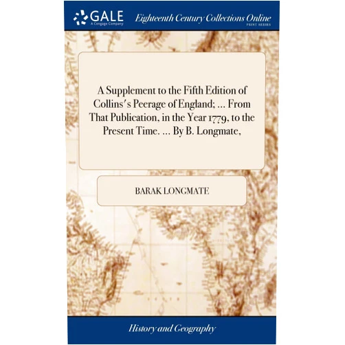 Barak Longmate A Supplement to the Fifth Edition of Collins's Peerage of England; ... From That Publication, in the Year 1779, to the Present Time. ... By B. Longmate,