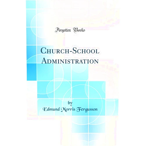 Edmund Morris Fergusson Church-School Administration (Classic Reprint)