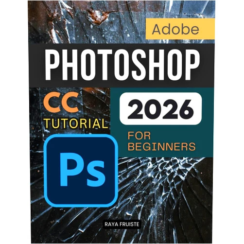 Raya Fruiste Adobe Photoshop CC Tutorial 2026 For Beginners: A Complete Step By Step Guide To Learning Image Editing Digital Art Retouching And Creative Design Skills With Confidence And Professional Workflow