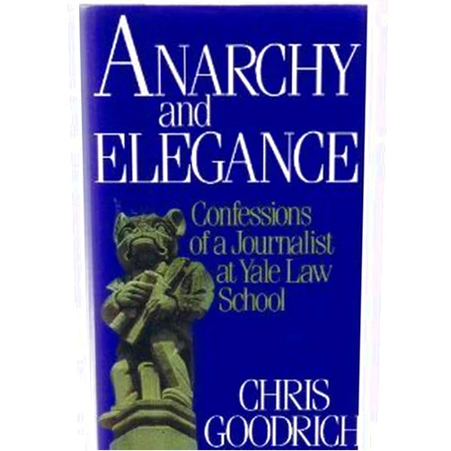 Chris Goodrich Anarchy and Elegance: Confessions of a Journalist at Yale Law School