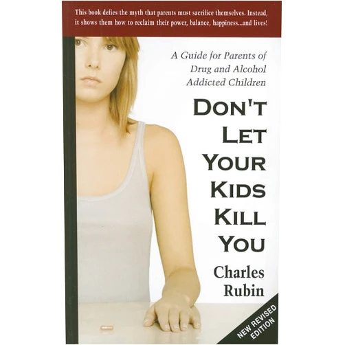 Charles Rubin Don't Let Your Kids Kill You: A Guide for Parents of Drug and Alcohol Addicted Children