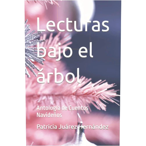 Ms B. Patricia Juárez Hernández Lecturas bajo el árbol: Antología de Cuentos Navideños (Spanish Edition)